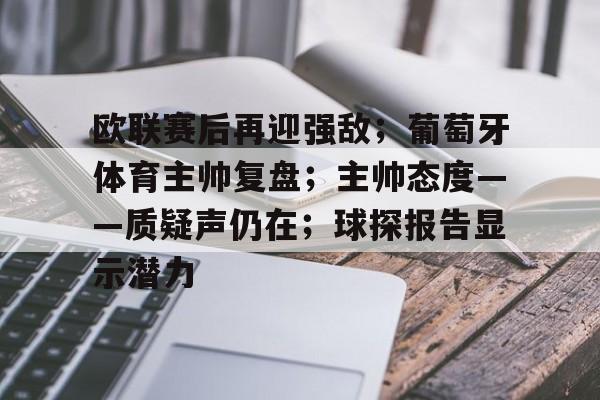 火博体育 -关于欧联赛后再迎强敌；葡萄牙体育主帅复盘；主帅态度——质疑声仍在；球探报告显示潜力的信息