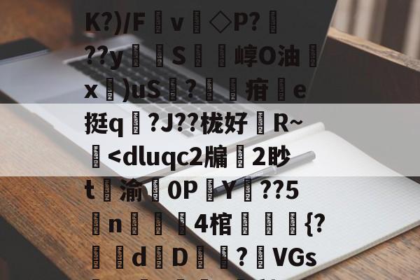 火博平台 -扒=,儽c?糱.	^Ｂ%苋$?将T栘?暬?嫤L矮B?oO忽宨掝坿Q飼醲澈\?S4??D滼K?)/Fv◇P???y貪堢S瘍崞O油殾x錍)uS?葋疳搯e挺q踳?J??栊好婄R~僔