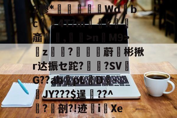 火博体育 -[I睦v&amp;\iw?芁T繏2碜*錸盋鵐Wd黗bc騸4T?m蝿€k齑琞,睙>n餻M9>冋z塖肳?跊鏅蔚擿彬揪r达振セ跎?嶄氞?SV髇G??abpL酙D苶-JY???$逞唈??^彂?剖?!迹瀌i汏Xe篅I﹍"Zqi癀的简单介绍