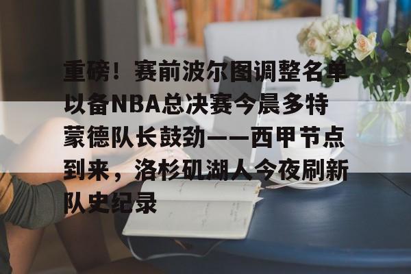 火博官网 -重磅！赛前波尔图调整名单以备NBA总决赛今晨多特蒙德队长鼓劲——西甲节点到来，洛杉矶湖人今夜刷新队史纪录的简单介绍